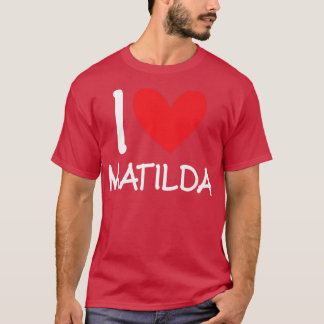 I Love Matilda Name Personalized Girl Woman BFF Fr T-Shirt