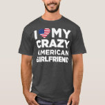 I Love My Crazy American Girlfriend Cute  T-Shirt<br><div class="desc">I Love My Crazy American Girlfriend Cute  .</div>
