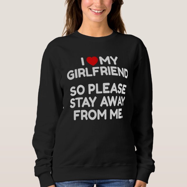 I Love My Girlfriend So Please Stay Away From Me Sweatshirt (Vorderseite)