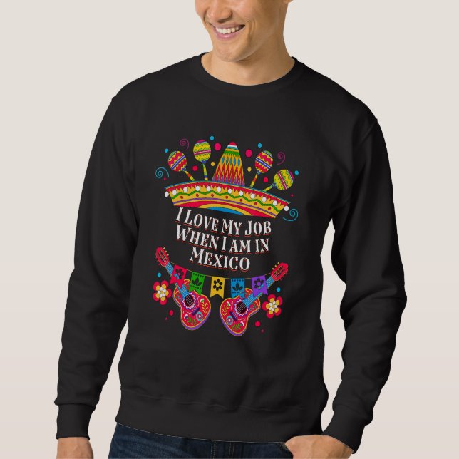 I Love My Job When I am in Mexico   Mexican Humor Sweatshirt (Vorderseite)