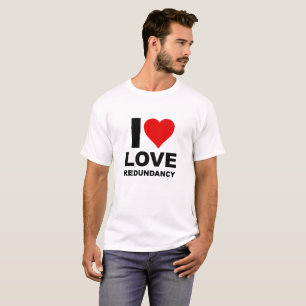 I Love Redundancy Funny Tshirt