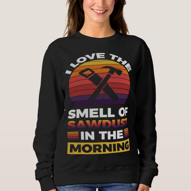 I love the smell if sawdust in the morning  1 sweatshirt (Vorderseite)