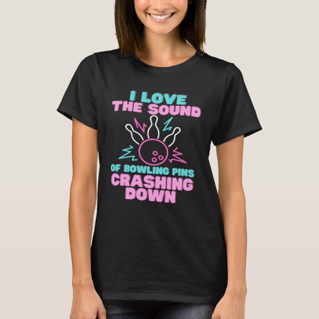 I Love The Sound Of Bowling Pins Crashing Down  Te T-Shirt (Vorderseite)