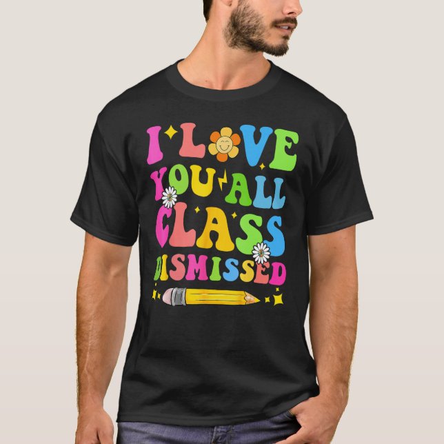 I Love You All Class Dismissed Teacher Last Day Of T-Shirt (Vorderseite)