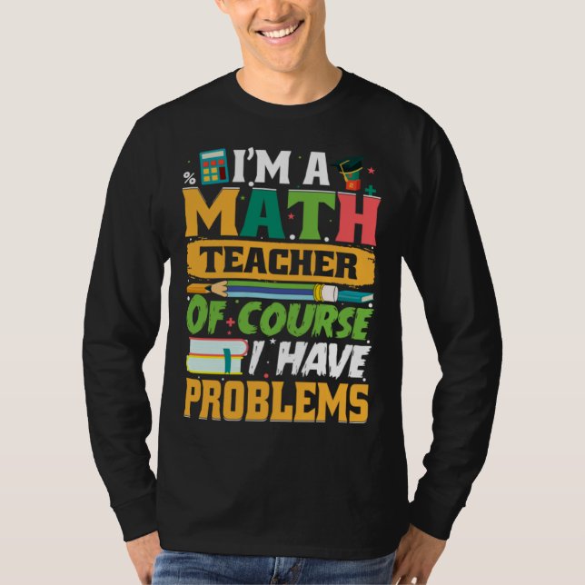 I m A Math Teacher Of Course I Have Problems Math T-Shirt (Vorderseite)