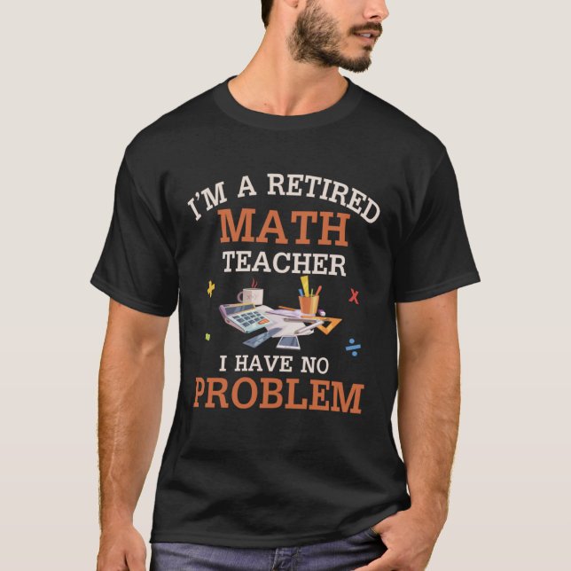 I m A Retired Math Teacher I Have No Problems T-Shirt (Vorderseite)