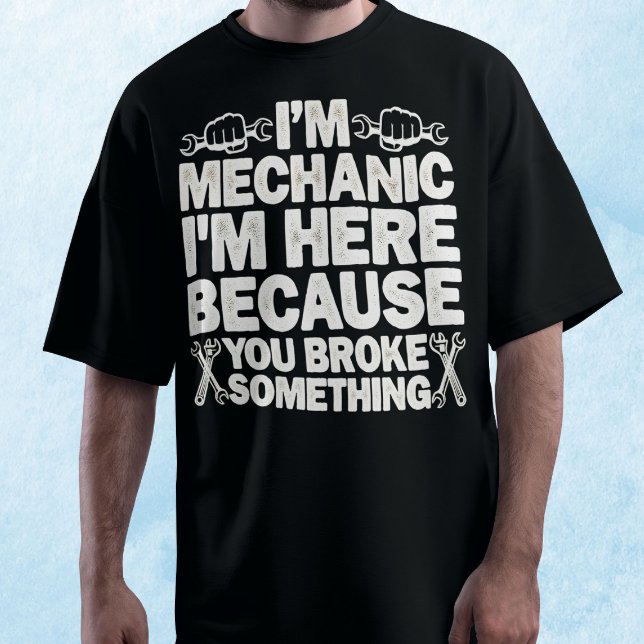 I’m Here Beursache You Broke Something Mechanic T-Shirt (Von Creator hochgeladen)