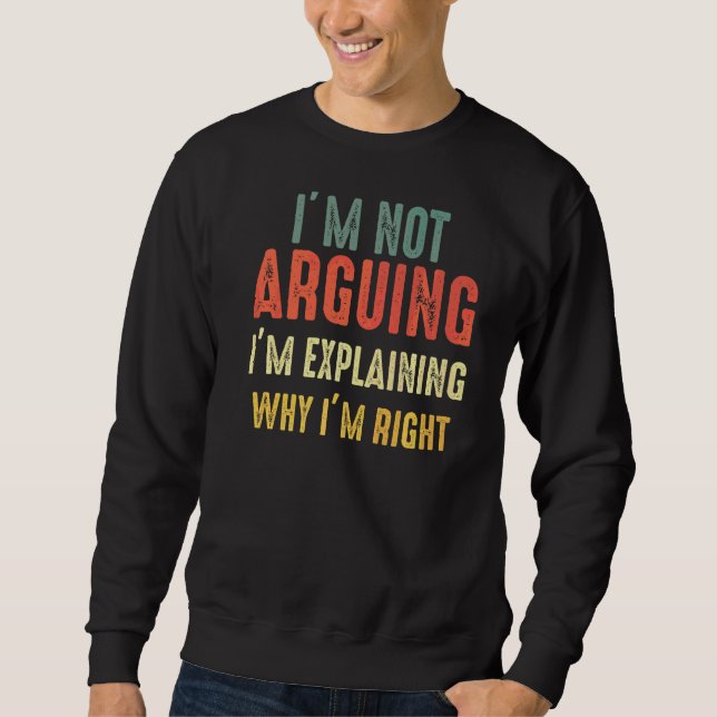 I’m Not Arguing I’m Just Explaining Why I Am Right Sweatshirt (Vorderseite)