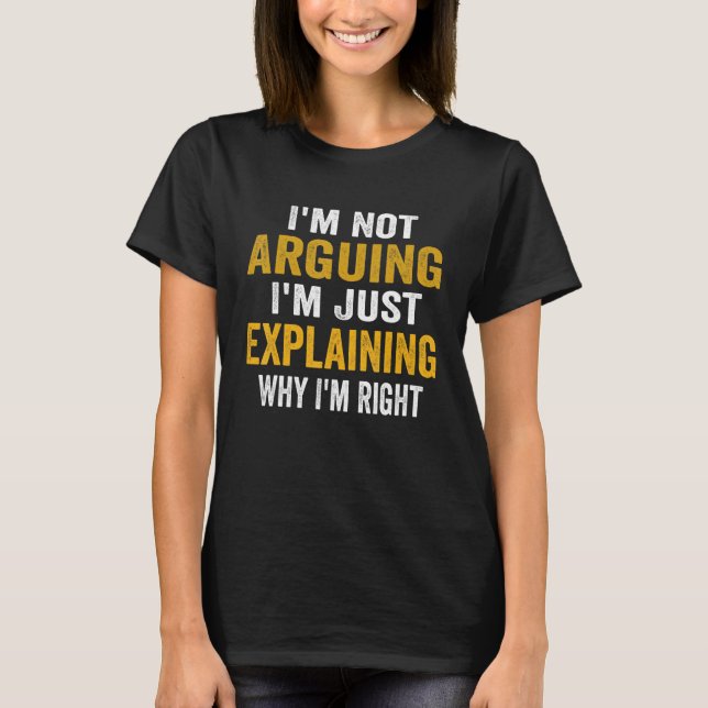 I’m Not Arguing I’m Just Explaining Why I Am Right T-Shirt (Vorderseite)