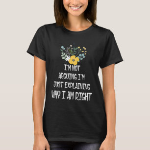 I’m Not Arguing I’m Just Explaining Why I Am Right T-Shirt