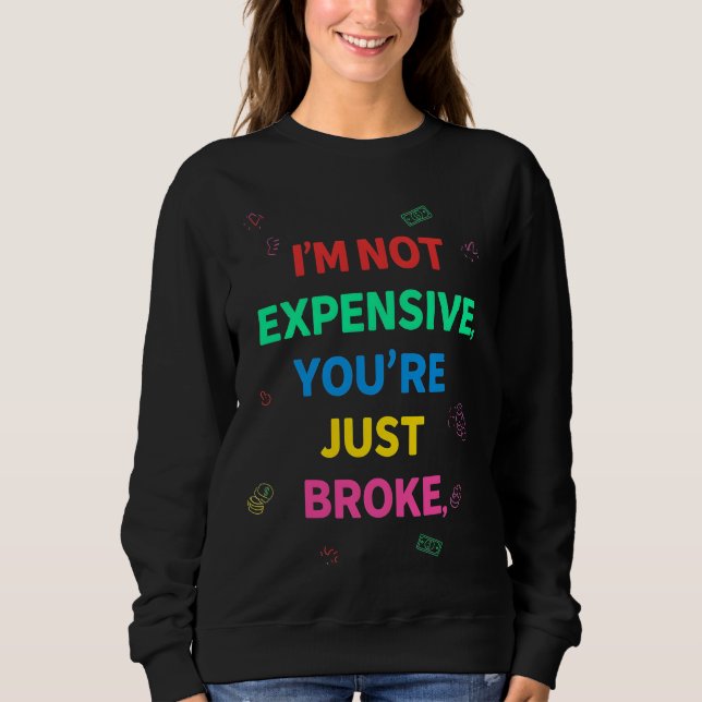 I’m Not Expensive You’re Just Broke Sweatshirt (Devant)