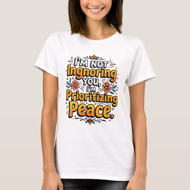 I’m not ignoring you, I’m prioritizing peace T-Shirt (Vorderseite)