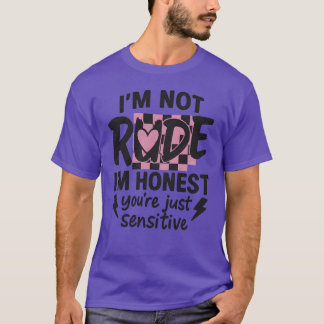 I’m not rude, I’m honest, you’re just sensitive T-Shirt