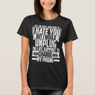 I’m Not Saying I Hate You But I Would Unplug Life T-Shirt