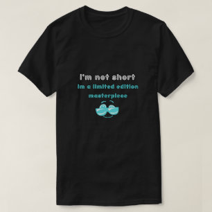 i’m not short,i’m a limited edition masterpiece T-Shirt
