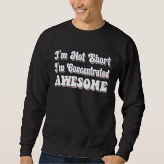 I m Not Short I m Concentrated Awesome Sweatshirt