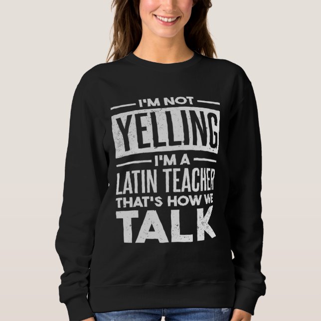 I m Not Yelling I m A Latin Teacher That s How We  Sweatshirt (Vorderseite)