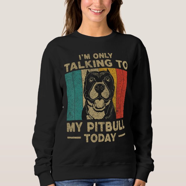 I m Only Taking To My Pitbull Today Dog Owner Sweatshirt (Vorderseite)