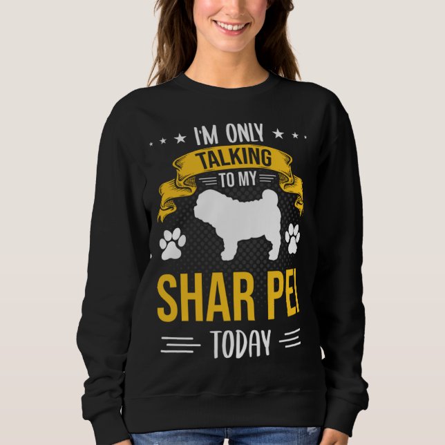I m Only Talking To My Shar Pei Today Dog Sweatshirt (Vorderseite)