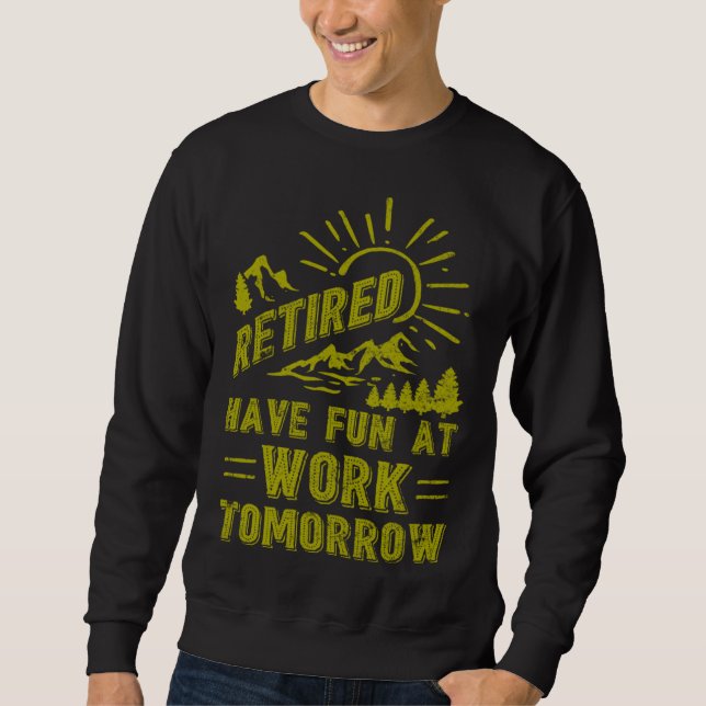I m Retired Have Fun At Work Tomorrow Retirement 2 Sweatshirt (Vorderseite)