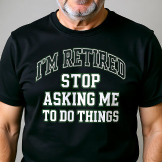 I’m Retired Stop Asking Me To Do Things Funny  T-Shirt