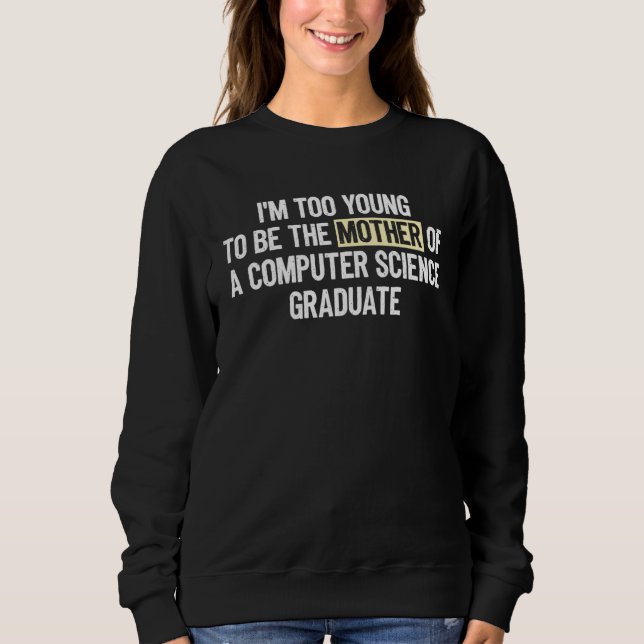 I m too Young the Mother Computer Science Graduate Sweatshirt (Vorderseite)