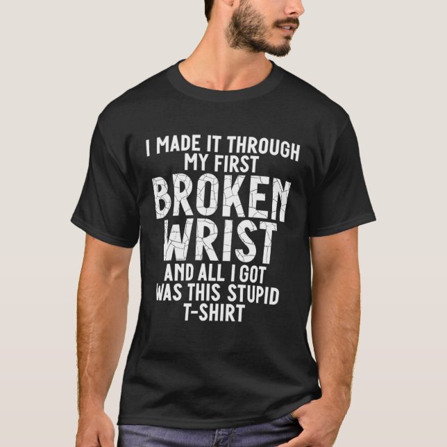 I Made It Through My First Broken Wrist All I Got  T-Shirt (Vorderseite)