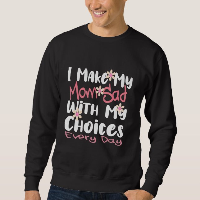 I make my mom sad with my choices Every day Sweatshirt (Vorderseite)