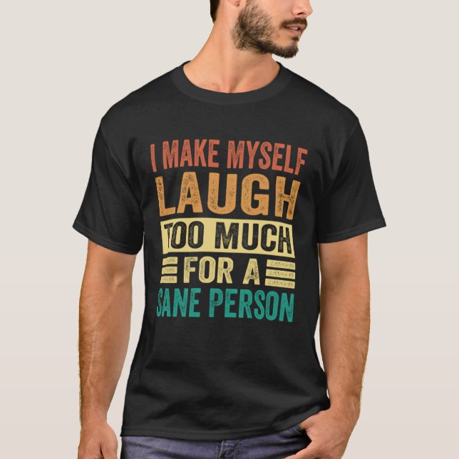 I Make Myself Laugh Too Much For A Sane Person T-Shirt (Vorderseite)