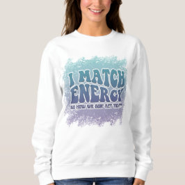 I Match Energy Funny Witty Colorful Design Sweatshirt