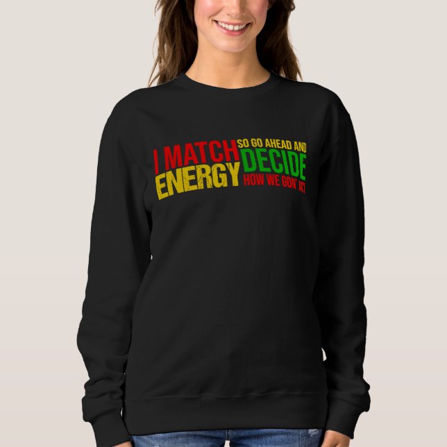 I Match Energy So Go Ahead And Decide Black Histor Sweatshirt (Vorderseite)