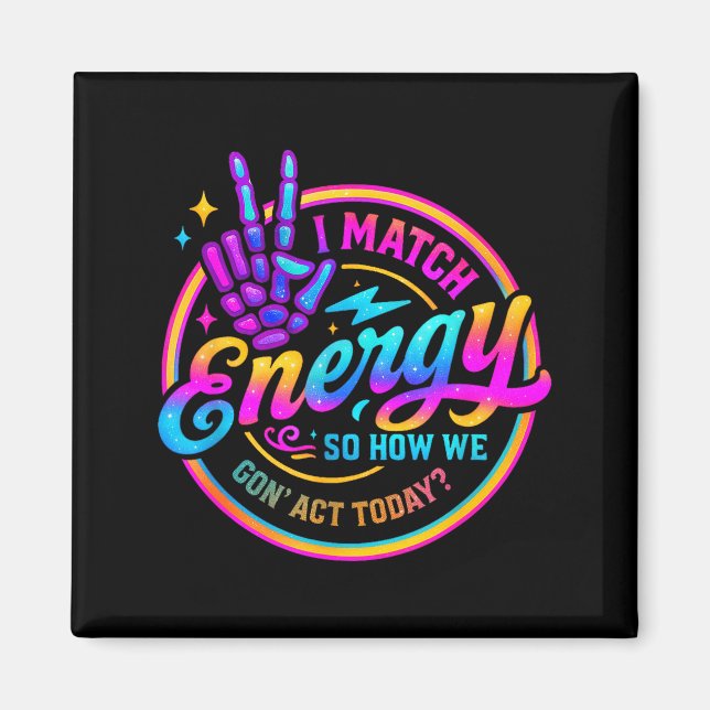 I Match Energy So How We Gonna Act Today  Magnet (Vorne)
