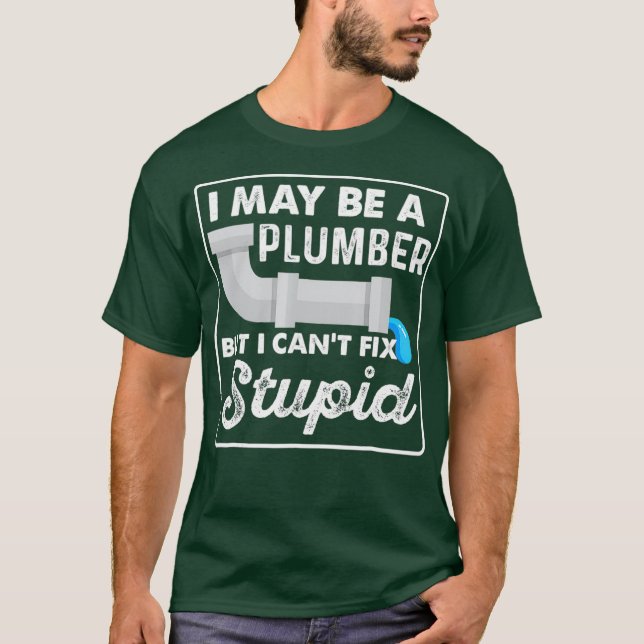 I May Be A Plumber But I Cant Fix Stupid Funny T-Shirt (Vorderseite)