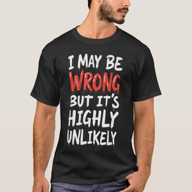 I May Be Wrong But Its Highly Unlikely  Funny Sayi T-Shirt (Vorderseite)