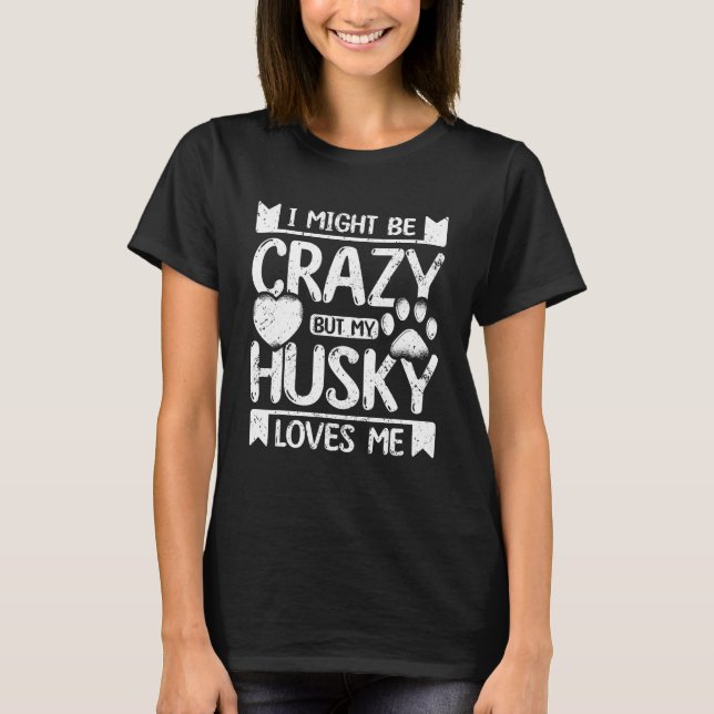 I might be crazy but my siberian husky loves me T-Shirt (Vorderseite)
