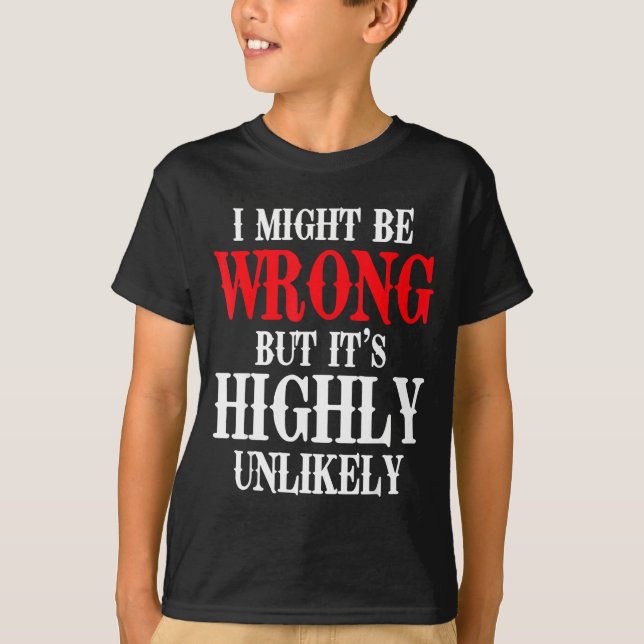 I Might Be Wrong But It's Highly Unlikely Sarcasti T-Shirt (Vorderseite)