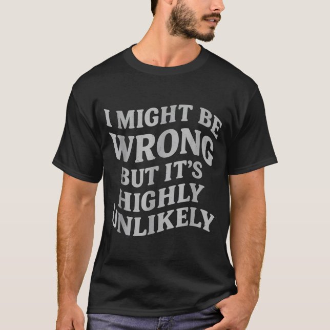I Might Be Wrong But Its Unlikely Funny Sarcastic  T-Shirt (Vorderseite)