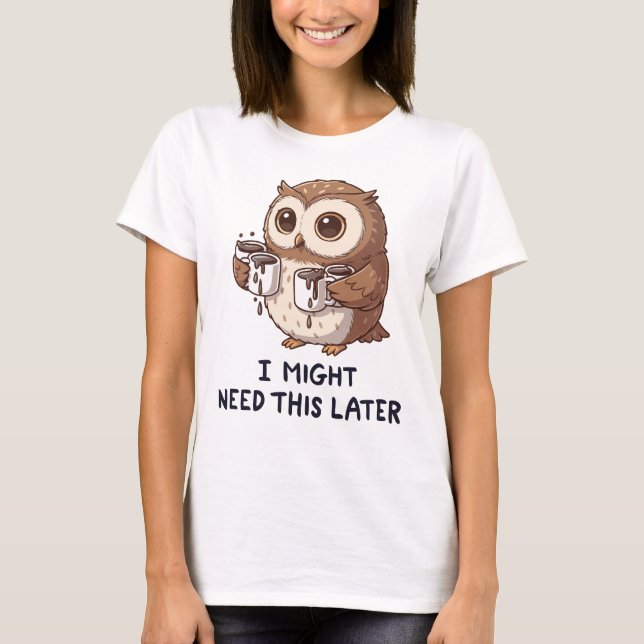 I Might Need Coffee Later - Funny Owl Humor T-Shirt (Vorderseite)