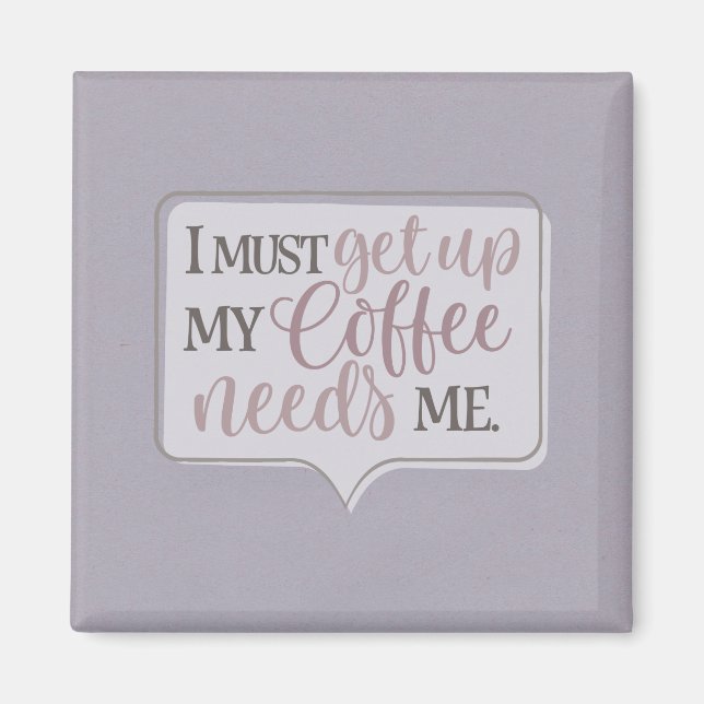 I must get up my Coffee needs me Magnet (Vorne)