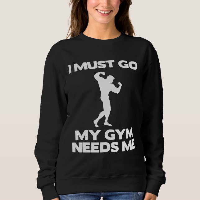I Must Go My Gym Needs Me  Workout Gym Sweatshirt (Vorderseite)