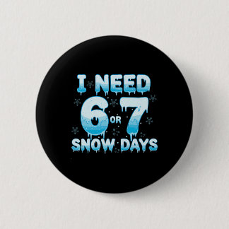 I Need 6 7 Snow Days Funny Snowy Day Teacher Stude Button