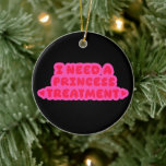 I Need A Princess Treatment Keramik Ornament<br><div class="desc">♥♥♥</div>