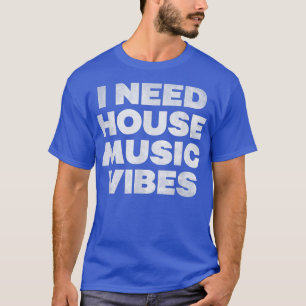 I Need House Music Vibes - EDM DJ Dance Music Rave T-Shirt