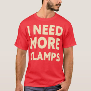 I Need More Clamps Funny Woodworker Carpenter T-Shirt