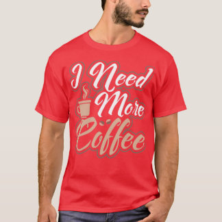 I Need More Coffee Caffeinated Morning Person T-Shirt