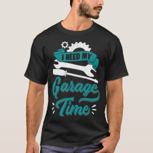 I Need My Garage Time Car Mechanic Gift T-Shirt