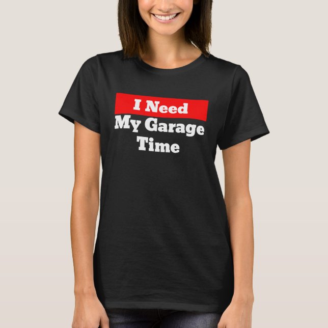 I Need My Garage Time T-Shirt (Vorderseite)