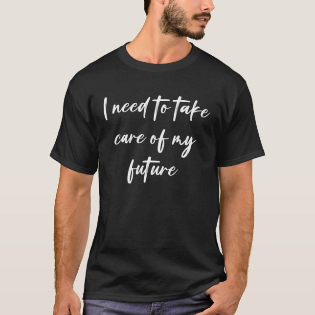 I need to take care of my future  1 T-Shirt (Vorderseite)