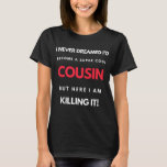 I Never Dreamed I'd Become A Super Cool Cousin T-Shirt<br><div class="desc">I Never Dreamed I'd Become A Super Cool Cousin But Here I Am Killing It design. This is a short funny quote which is great as an appreciation gift idea for Cousins. Also suitable as Cousin gifts for Christmas or Birthday.</div>