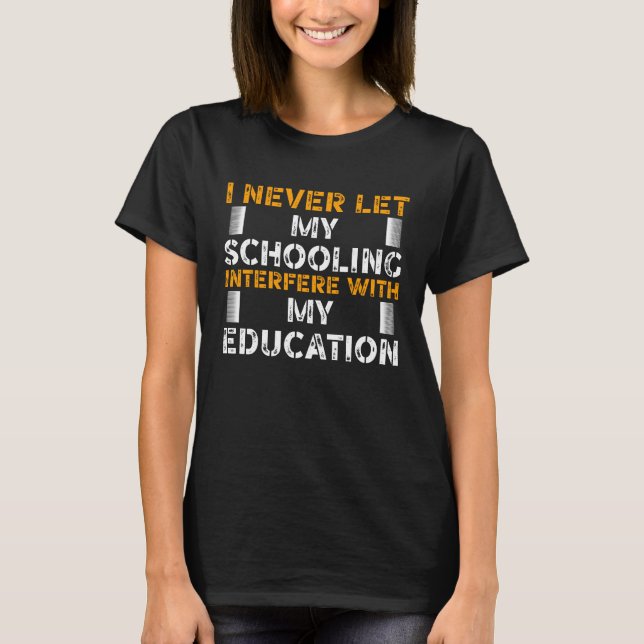 I never let My Schooling Interfere with My Educati T-Shirt (Vorderseite)
